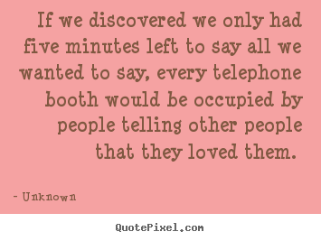 Quotes about love - If we discovered we only had five minutes left to say all we wanted..