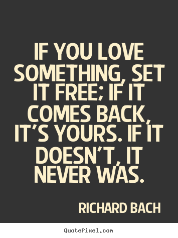 If you love something, set it free; if it comes back,.. Richard Bach  love quotes