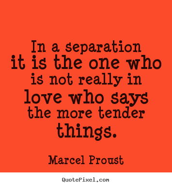 Quotes about love - In a separation it is the one who is not really..