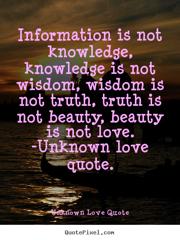 Unknown Love Quote picture quotes - Information is not knowledge, knowledge is not.. - Love quote