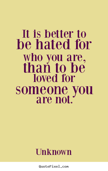 Design custom picture quotes about love - It is better to be hated for who you are, than to..