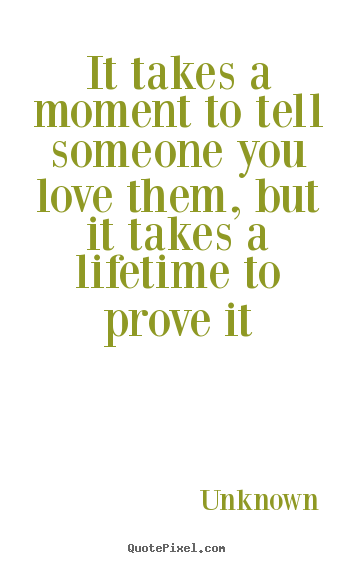 Unknown picture quotes - It takes a moment to tell someone you love them, but it takes.. - Love quotes
