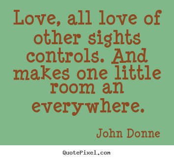 Create picture quotes about love - Love, all love of other sights controls. and makes one little room..