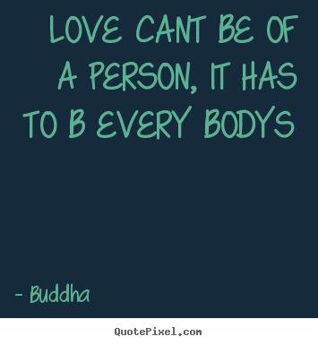 Quotes about love - Love cant be of a person, it has to b every..