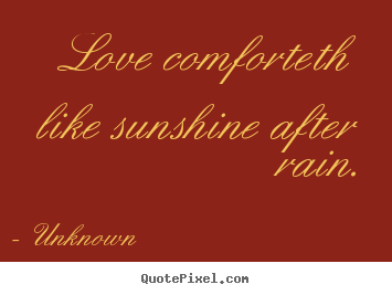 Unknown picture quote - Love comforteth like sunshine after rain. - Love quote
