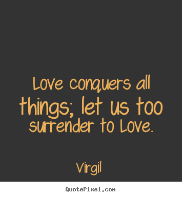 Create graphic image sayings about love - Love conquers all things; let us too surrender to love.