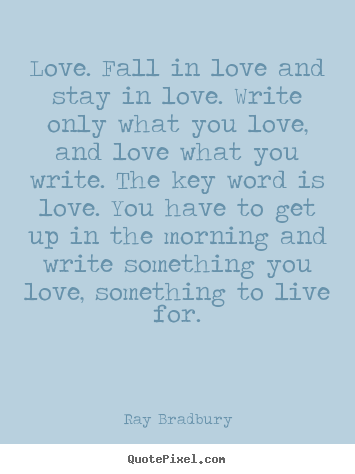 Sayings about love - Love. fall in love and stay in love. write only what you..