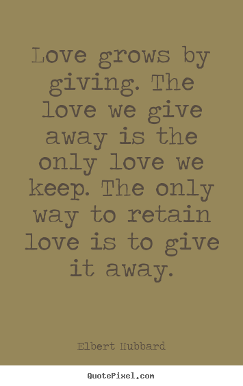 Love quotes - Love grows by giving. the love we give away is the..