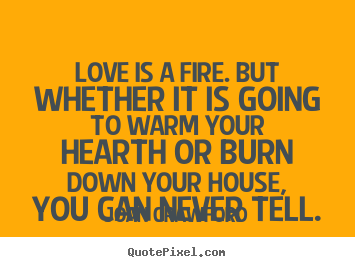 Love is a fire. but whether it is going to warm.. Joan Crawford good love quotes