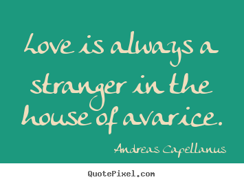 Quotes about love - Love is always a stranger in the house of avarice.