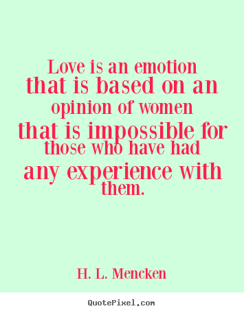 H. L. Mencken pictures sayings - Love is an emotion that is based on an opinion of women that is impossible.. - Love quote