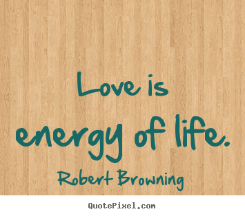 Robert Browning picture quote - Love is energy of life. - Love quote