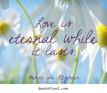 Henri De R&#233;gnier image quotes - Love is eternal while it lasts. - Love quotes