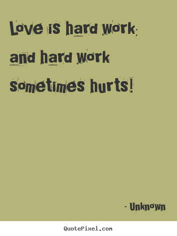 Love quote - Love is hard work; and hard work sometimes..