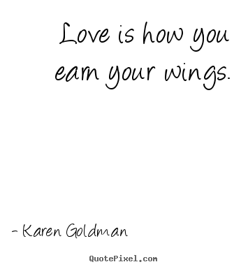 Karen Goldman poster quotes - Love is how you earn your wings. - Love quotes