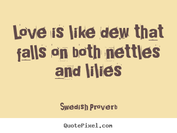 Quote about love - Love is like dew that falls on both nettles and lilies