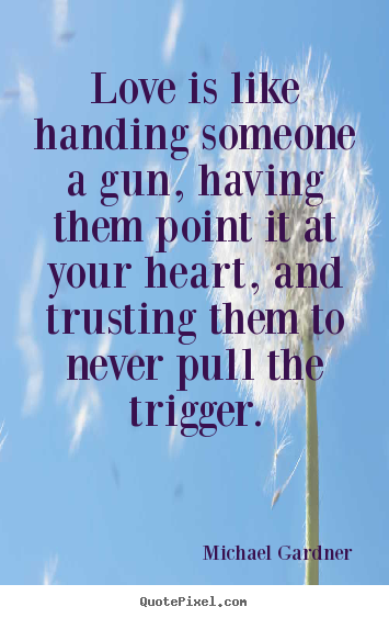 Design picture quote about love - Love is like handing someone a gun, having them point..