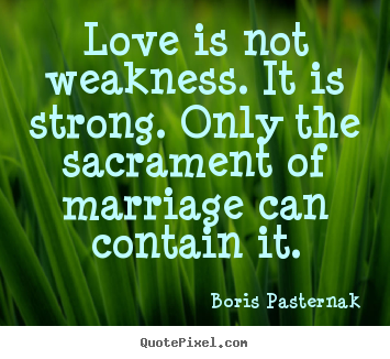 Love quotes - Love is not weakness. it is strong. only the sacrament..