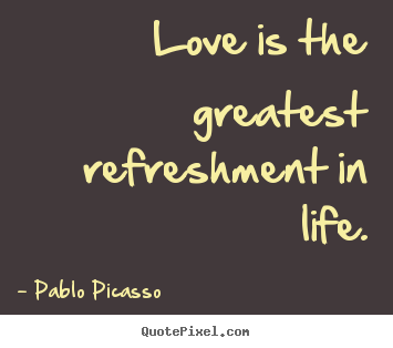 Make custom picture quote about love - Love is the greatest refreshment in life.