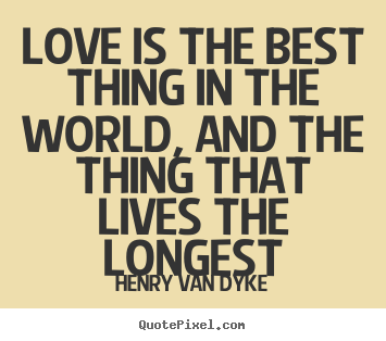 Henry Van Dyke picture quote - Love is the best thing in the world, and the thing that lives the.. - Love quotes