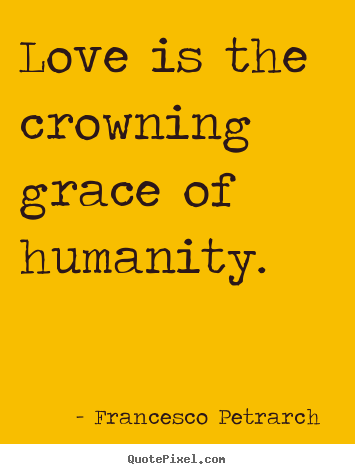 Quotes about love - Love is the crowning grace of humanity.