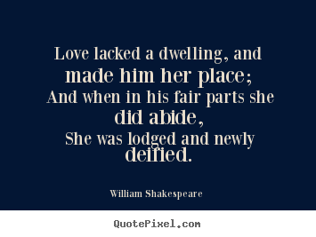 Love quotes - Love lacked a dwelling, and made him her place; and when in his..