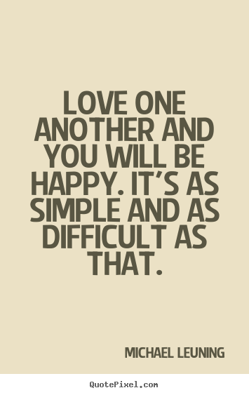 Love one another and you will be happy. it's as simple.. Michael Leuning good love quotes