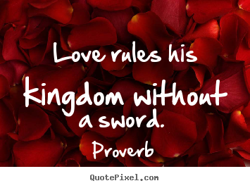 Make personalized picture quotes about love - Love rules his kingdom without a sword.