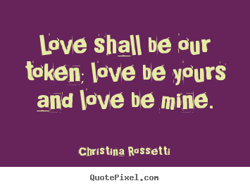Love quotes - Love shall be our token; love be yours and love be..