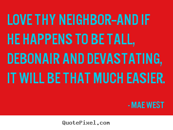 Love quotes - Love thy neighbor--and if he happens to be tall,..