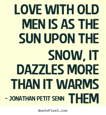 Love with old men is as the sun upon the.. Jonathan Petit Senn  love quote