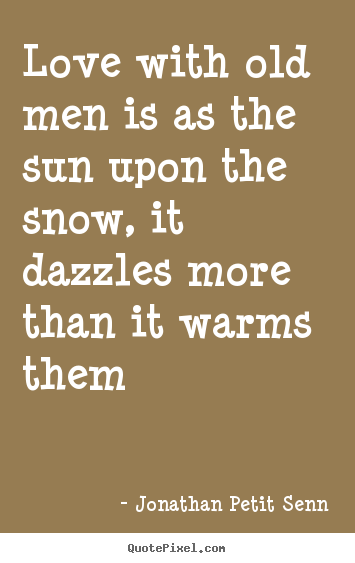 Love with old men is as the sun upon the snow, it dazzles.. Jonathan Petit Senn  love quote