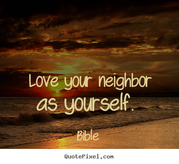 Quotes about love - Love your neighbor as yourself.