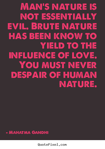 Love quote - Man's nature is not essentially evil. brute nature has been know to yield..