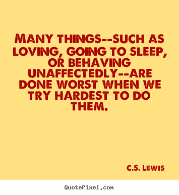 Many things--such as loving, going to sleep, or behaving unaffectedly--are.. C.S. Lewis greatest love sayings