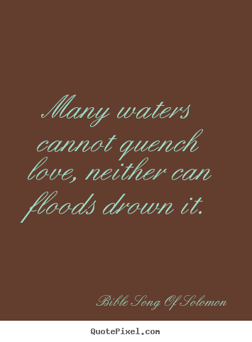 Quotes about love - Many waters cannot quench love, neither can floods..