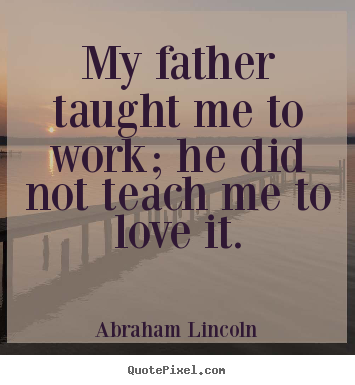 Love quotes - My father taught me to work; he did not..