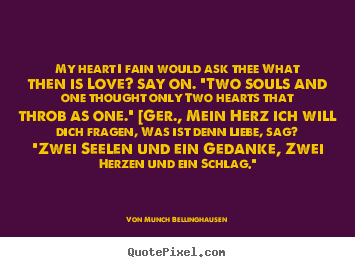 Von Munch Bellinghausen picture quotes - My heart i fain would ask thee what then is love? say on... - Love quote