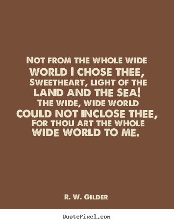 Customize picture quotes about love - Not from the whole wide world i chose thee, sweetheart, light of..