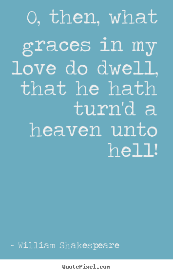 Quote about love - O, then, what graces in my love do dwell, that he hath..