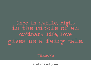 Unknown poster quotes - Once in awhile, right in the middle of an ordinary.. - Love quote