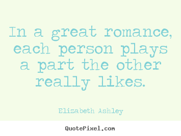 How to design picture quotes about love - In a great romance, each person plays a part the other really..