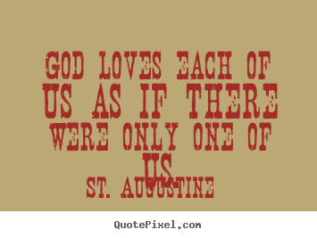 God loves each of us as if there were only one of us. St. Augustine good love quotes