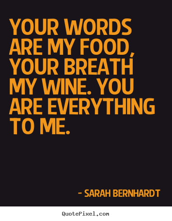 Your words are my food, your breath my wine. you are.. Sarah Bernhardt best love quotes