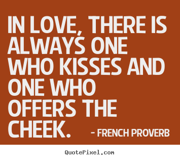 French Proverb poster quotes - In love, there is always one who kisses and one who offers the cheek. - Love quote