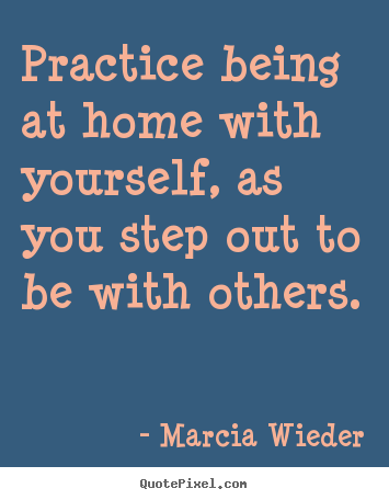 Quote about love - Practice being at home with yourself, as you step..