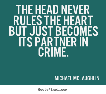 Love sayings - The head never rules the heart but just becomes its partner in..