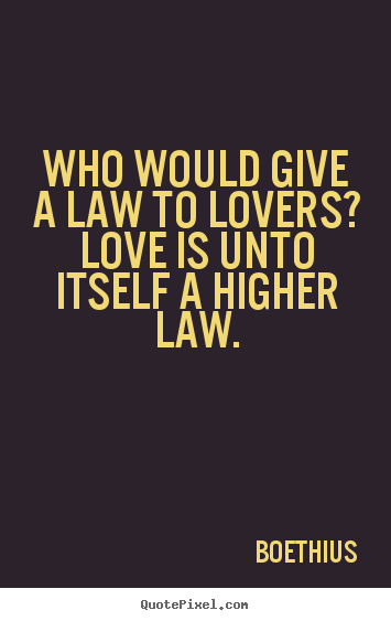 Who would give a law to lovers? love is unto itself a.. Boethius  love quote