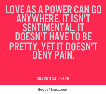 Love as a power can go anywhere. it isn't sentimental... Sharon Salzberg popular love quote
