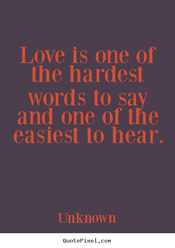 Quotes about love - Love is one of the hardest words to say and one of the easiest..